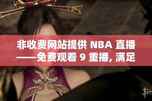 非收费网站提供 NBA 直播——免费观看 9 重播, 满足您的 NBA 热情