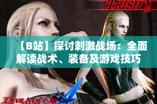 【B站】探讨刺激战场：全面解读战术、装备及游戏技巧【视频分享】