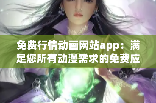 免费行情动画网站app：满足您所有动漫需求的免费应用