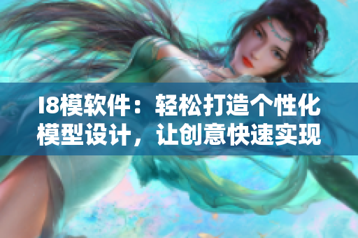 I8模软件：轻松打造个性化模型设计，让创意快速实现