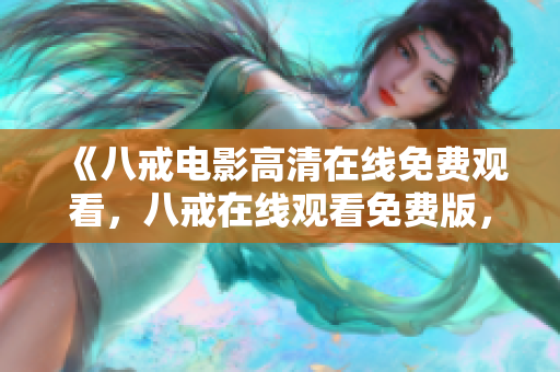 《八戒电影高清在线免费观看，八戒在线观看免费版，新版高清在线免费观看》
