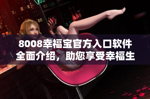 8008幸福宝官方入口软件全面介绍，助您享受幸福生活