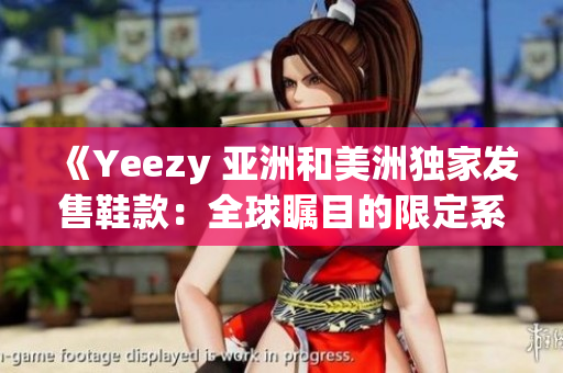 《Yeezy 亚洲和美洲独家发售鞋款：全球瞩目的限定系列》