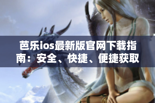 芭乐ios最新版官网下载指南：安全、快捷、便捷获取最新版本
