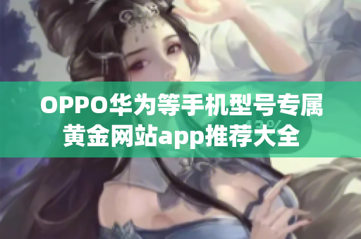 OPPO华为等手机型号专属黄金网站app推荐大全