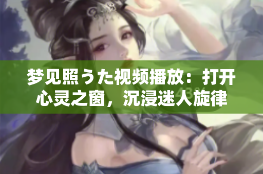 梦见照うた视频播放：打开心灵之窗，沉浸迷人旋律