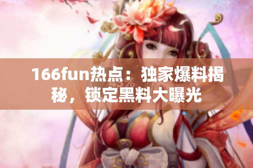 166fun热点：独家爆料揭秘，锁定黑料大曝光