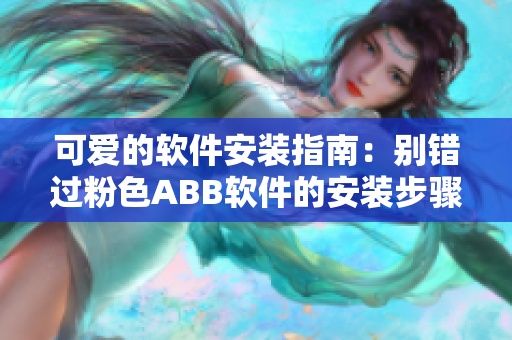可爱的软件安装指南：别错过粉色ABB软件的安装步骤