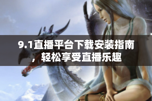9.1直播平台下载安装指南，轻松享受直播乐趣
