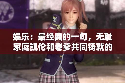娱乐：最经典的一句，无耻家庭凯伦和老爹共同铸就的震撼金句