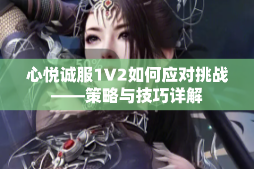 心悦诚服1V2如何应对挑战——策略与技巧详解