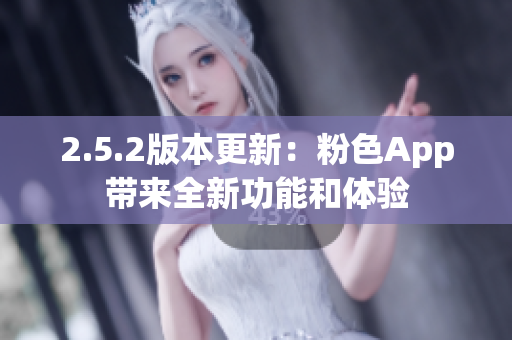 2.5.2版本更新：粉色App带来全新功能和体验