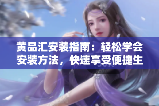 黄品汇安装指南：轻松学会安装方法，快速享受便捷生活
