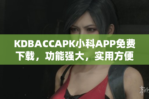 KDBACCAPK小科APP免费下载，功能强大，实用方便
