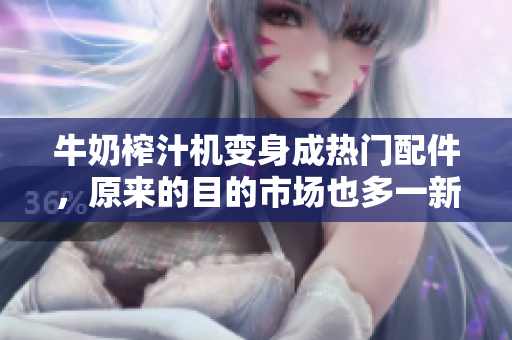 牛奶榨汁机变身成热门配件，原来的目的市场也多一新用？