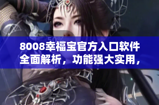 8008幸福宝官方入口软件全面解析，功能强大实用，助您畅享智能生活