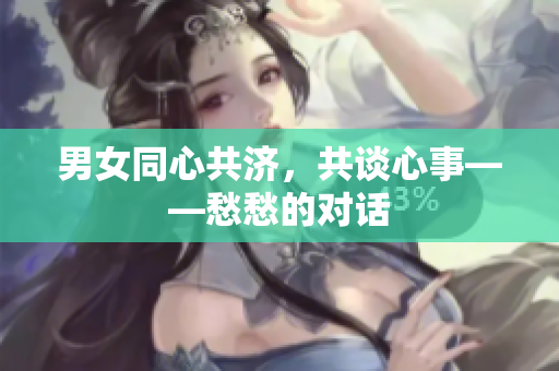 男女同心共济，共谈心事——愁愁的对话