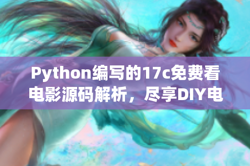 Python编写的17c免费看电影源码解析，尽享DIY电影欣赏体验