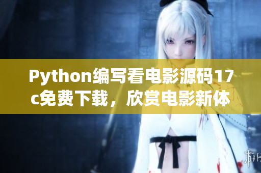 Python编写看电影源码17c免费下载，欣赏电影新体验