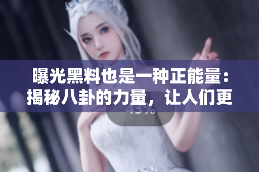 曝光黑料也是一种正能量：揭秘八卦的力量，让人们更加警醒和谨慎。