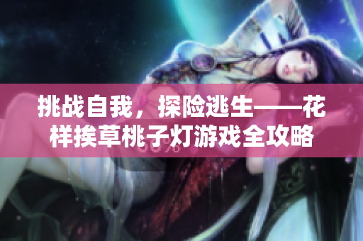挑战自我，探险逃生——花样挨草桃子灯游戏全攻略