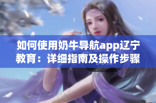 如何使用奶牛导航app辽宁教育：详细指南及操作步骤