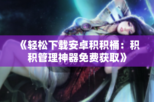 《轻松下载安卓积积桶：积积管理神器免费获取》
