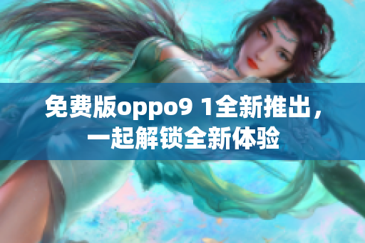 免费版oppo9 1全新推出，一起解锁全新体验