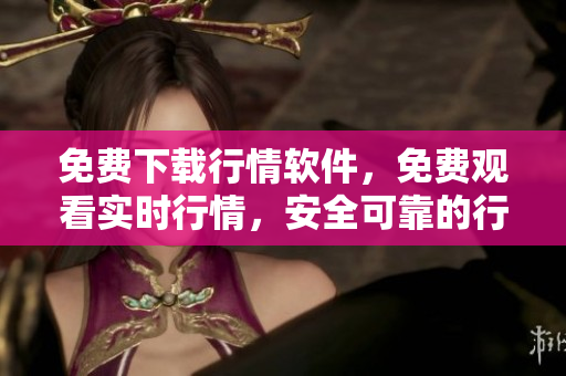 免费下载行情软件，免费观看实时行情，安全可靠的行情软件网站