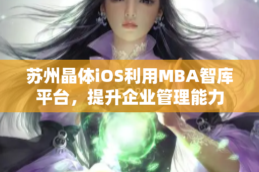 苏州晶体iOS利用MBA智库平台，提升企业管理能力