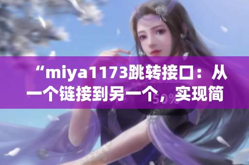 “miya1173跳转接口：从一个链接到另一个，实现简单高效的页面跳转”