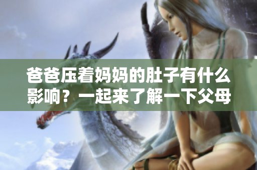 爸爸压着妈妈的肚子有什么影响？一起来了解一下父母亲子关系的重要性