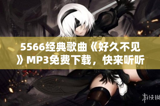 5566经典歌曲《好久不见》MP3免费下载，快来听听吧