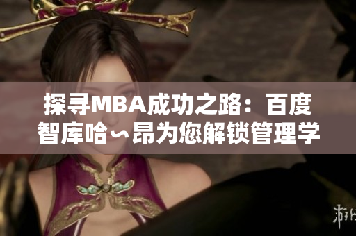 探寻MBA成功之路：百度智库哈∽昂为您解锁管理学的智慧