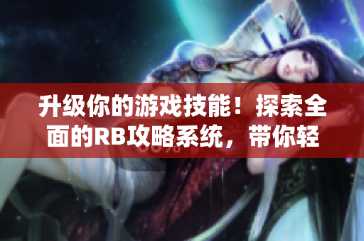 升级你的游戏技能！探索全面的RB攻略系统，带你轻松应对枯燥的战役与挑战