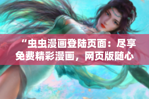 “虫虫漫画登陆页面：尽享免费精彩漫画，网页版随心畅读”