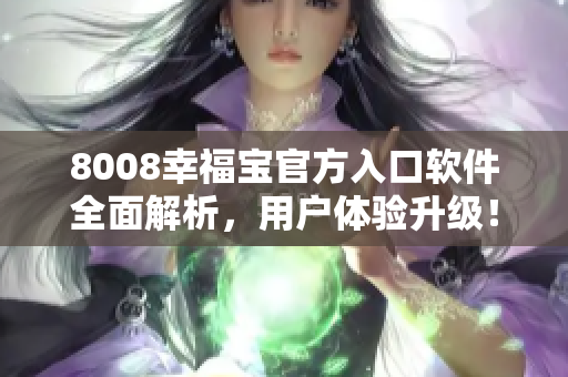 8008幸福宝官方入口软件全面解析，用户体验升级！