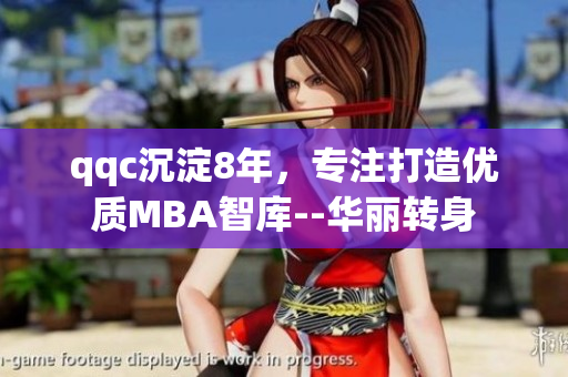qqc沉淀8年，专注打造优质MBA智库--华丽转身