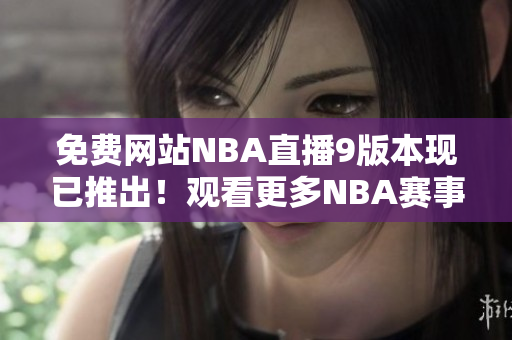 免费网站NBA直播9版本现已推出！观看更多NBA赛事，尽在9免费版！