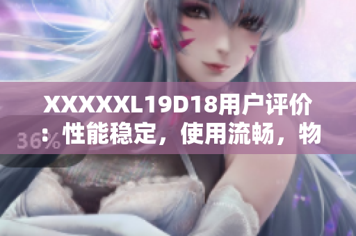 XXXXXL19D18用户评价：性能稳定，使用流畅，物超所值