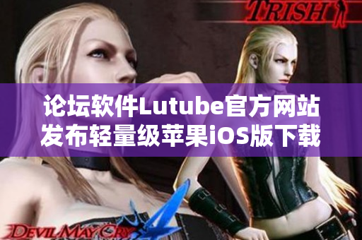 论坛软件Lutube官方网站发布轻量级苹果iOS版下载页