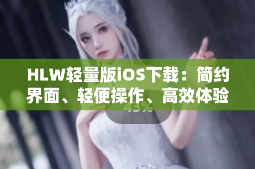 HLW轻量版iOS下载：简约界面、轻便操作、高效体验