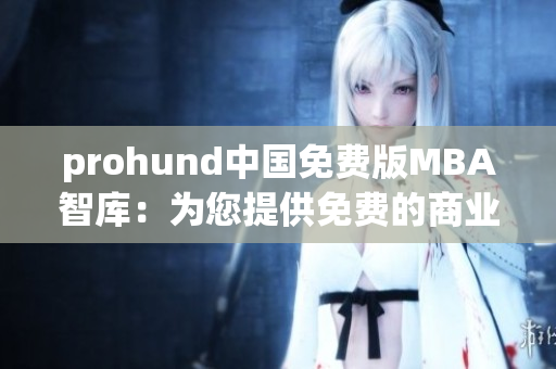 prohund中国免费版MBA智库：为您提供免费的商业管理课程资源