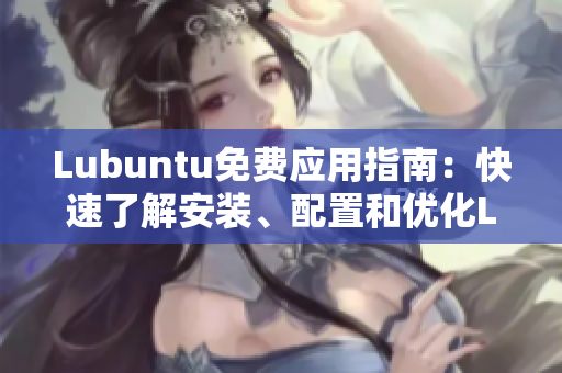 Lubuntu免费应用指南：快速了解安装、配置和优化Lubuntu的完美指南