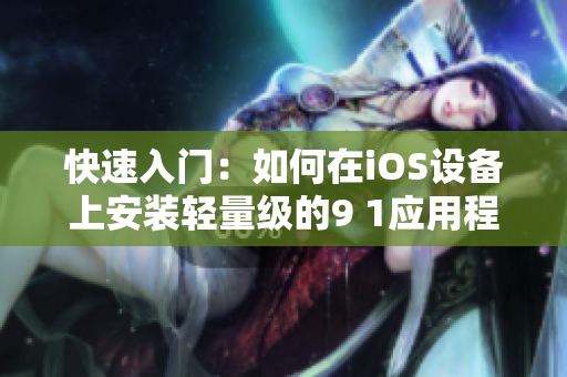 快速入门：如何在iOS设备上安装轻量级的9 1应用程序 