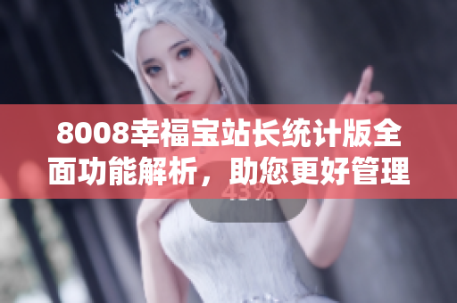 8008幸福宝站长统计版全面功能解析，助您更好管理网站
