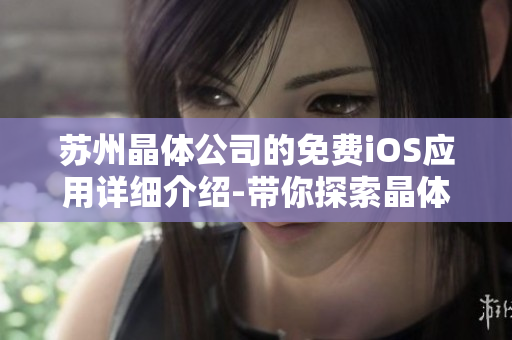 苏州晶体公司的免费iOS应用详细介绍-带你探索晶体领域的全新世界