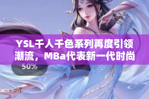 YSL千人千色系列再度引领潮流，MBa代表新一代时尚审美
