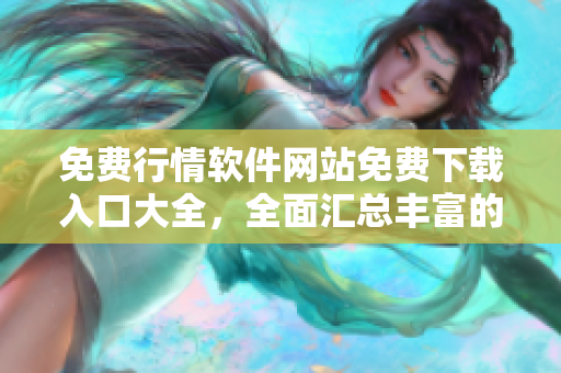 免费行情软件网站免费下载入口大全，全面汇总丰富的免费行情软件资源