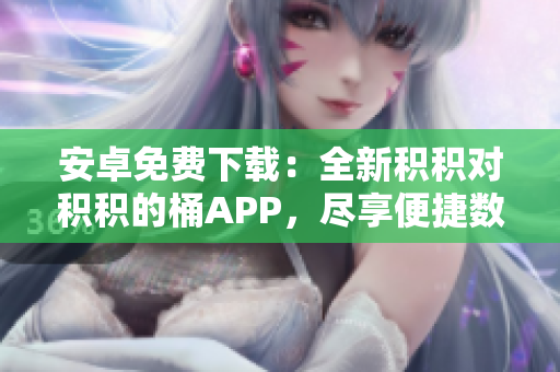 安卓免费下载：全新积积对积积的桶APP，尽享便捷数码管理！